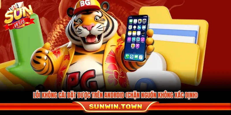 Lỗi Android không cho cài đặt vì bị chặn nguồn không rõ